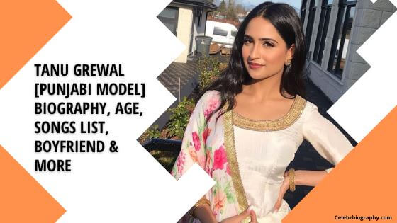 Tanu Grewal [Punjabi Model] Biography, Age, Songs List, Boyfriend & More