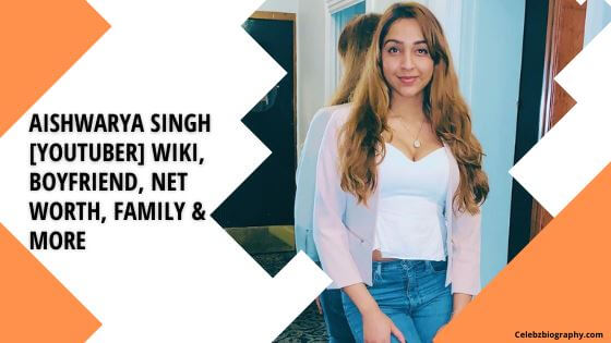 Aishwarya Singh [YouTuber] Wiki, Boyfriend, Net Worth, Family & More