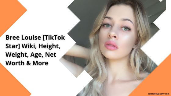 Bree Louise [TikTok Star] Wiki, Height, Weight, Age, Net Worth & More