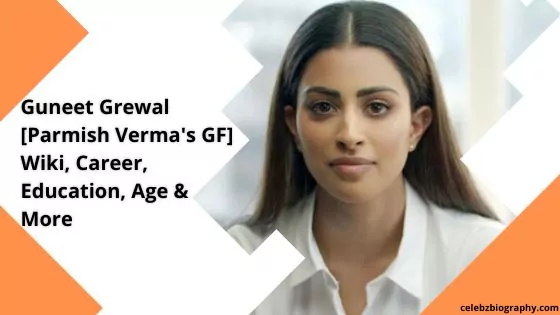 Guneet Grewal [Parmish Verma’s Wife] Wiki, Career, Education, Age & More