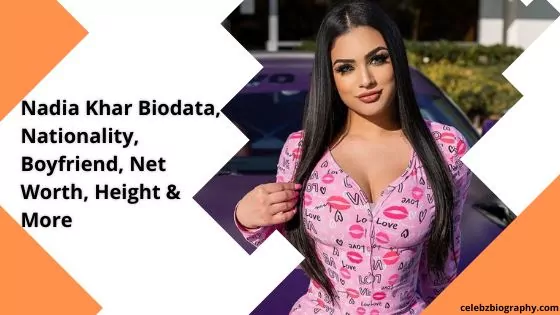 Nadia Khar Biodata, Nationality, Boyfriend, Net Worth, Height & More