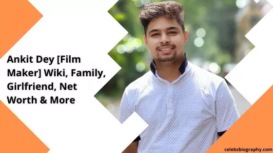 Ankit Dey [Film Maker] Wiki, Family, Girlfriend, Net Worth & More