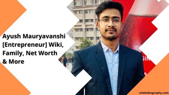 Ayush Mauryavanshi [Entrepreneur] Wiki, Family, Net Worth & More