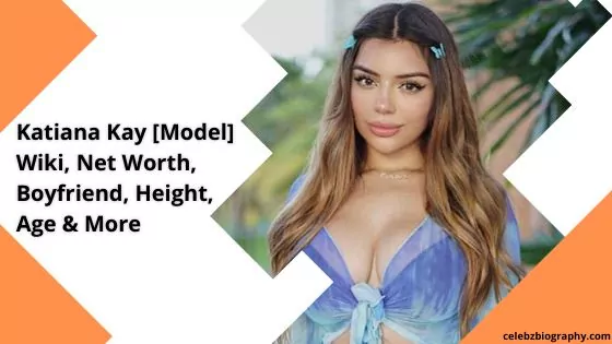 Katiana Kay [Model] Wiki, Net Worth, Boyfriend, Height, Age & More